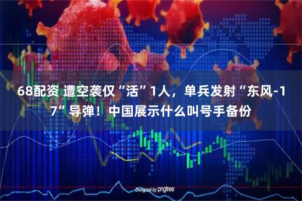 68配资 遭空袭仅“活”1人，单兵发射“东风-17”导弹！中国展示什么叫号手备份
