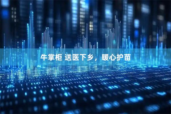 牛掌柜 送医下乡，暖心护苗