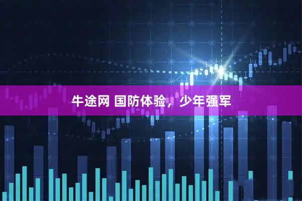 牛途网 国防体验，少年强军